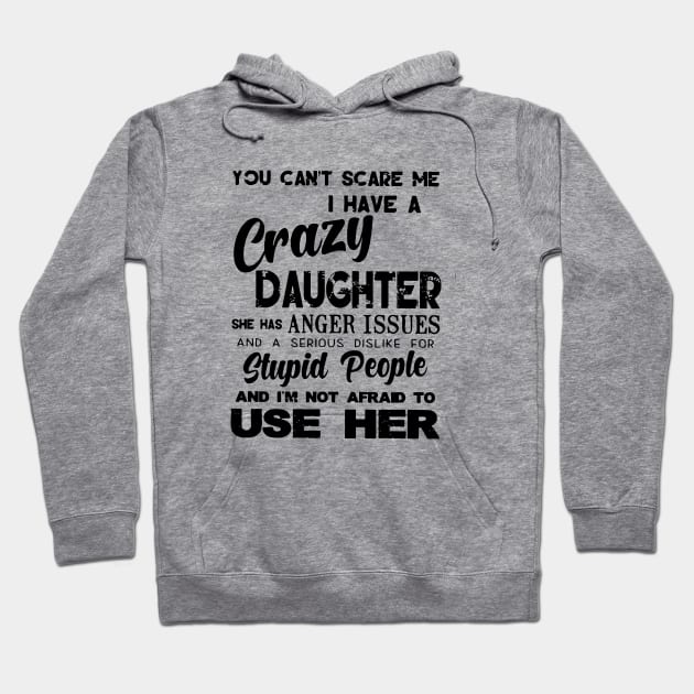 You Cant Scare Me I Have A Crazy Daughter She Has Anger Issues And A Serious Dislike For Stupid People And I Am Not Afraid To Use Her Daughter Hoodie by erbedingsanchez